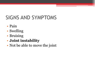 SIGNS AND SYMPTOMS
• Pain
• Swelling
• Bruising
• Joint instability
• Not be able to move the joint
 