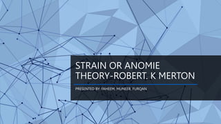STRAIN OR ANOMIE
THEORY-ROBERT. K MERTON
PRESENTED BY: FAHEEM, MUNEEB, FURQAN
 