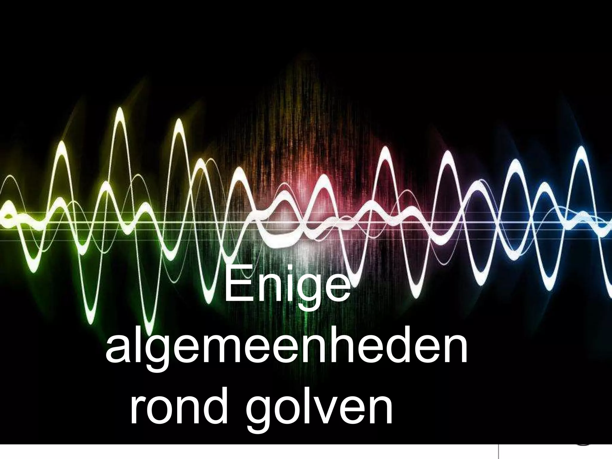 Enige
algemeenheden
rond golven…
 