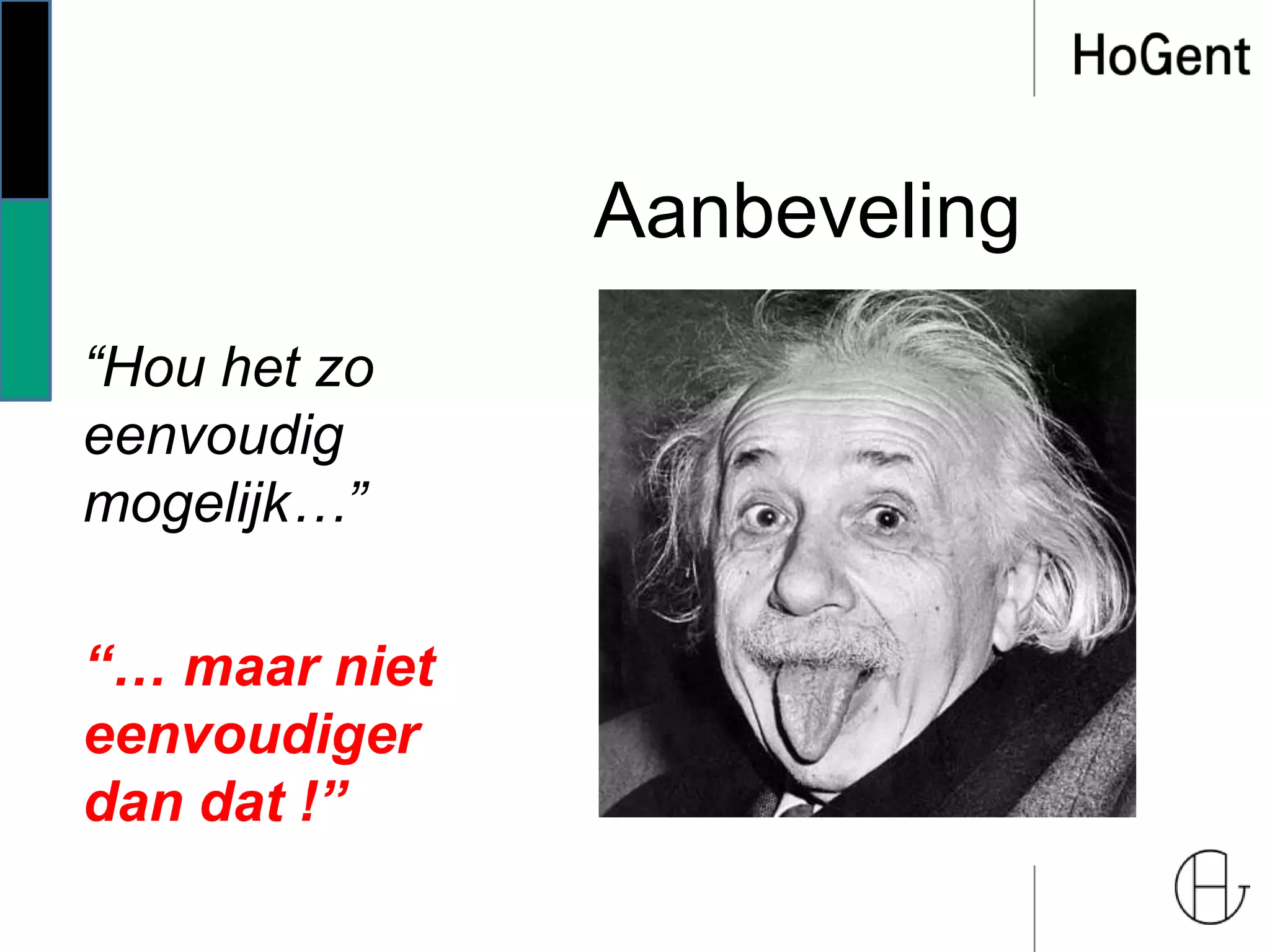 Aanbeveling
“Hou het zo
eenvoudig
mogelijk…”
“… maar niet
eenvoudiger
dan dat !”
 
