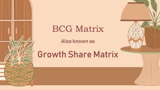 BCG Matrix
Also known as
Growth Share Matrix
 