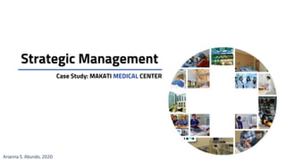 Case Study: MAKATI MEDICAL CENTER
Arianna S. Abundo, 2020
Strategic Management
 