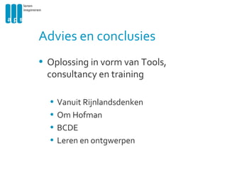 Advies en conclusies  Oplossing in vorm van Tools, consultancy en training Vanuit Rijnlandsdenken Om Hofman BCDE Leren en ontgwerpen  