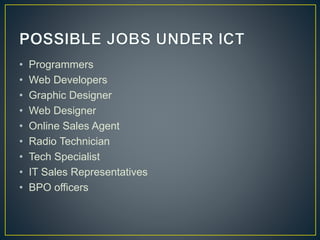 • Programmers
• Web Developers
• Graphic Designer
• Web Designer
• Online Sales Agent
• Radio Technician
• Tech Specialist
• IT Sales Representatives
• BPO officers
 