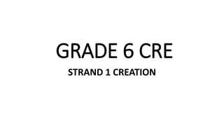 GRADE 6 CRE
STRAND 1 CREATION
 