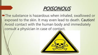 POISONOUS
The substance is hazardous when inhaled, swallowed or
exposed to the skin. It may even lead to death. Caution!
Avoid contact with the human body and immediately
consult a physician in case of contact.
 
