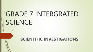 GRADE 7 INTERGRATED
SCIENCE
SCIENTIFIC INVESTIGATIONS
 