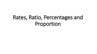 Rates, Ratio, Percentages and
Proportion
 