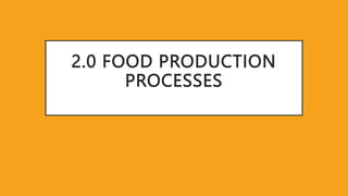 2.0 FOOD PRODUCTION
PROCESSES
 