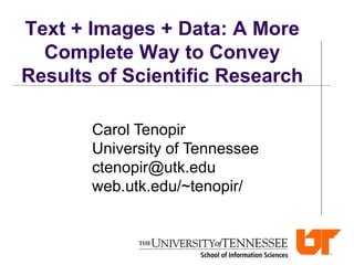 Text + Images + Data: A More
Complete Way to Convey
Results of Scientific Research
Carol Tenopir
University of Tennessee
ctenopir@utk.edu
web.utk.edu/~tenopir/
 