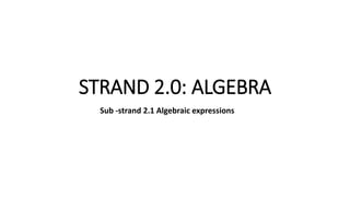 STRAND 2.0: ALGEBRA
Sub -strand 2.1 Algebraic expressions
 