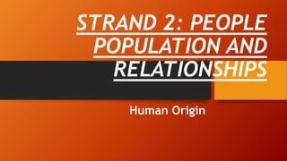 STRAND 2: PEOPLE
POPULATION AND
RELATIONSHIPS
Human Origin
 