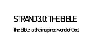 STRAND3.0:THEBIBLE
TheBibleistheinspiredwordofGod.
 