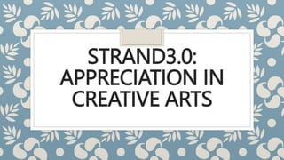 STRAND3.0:
APPRECIATION IN
CREATIVE ARTS
 