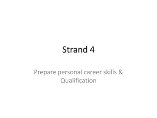 Strand 4 Prepare personal career skills & Qualification   