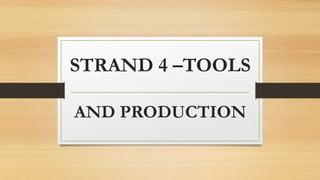 STRAND 4 –TOOLS
AND PRODUCTION
 