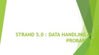 STRAND 5.0 : DATA HANDLING AND
PROBABILITY
 