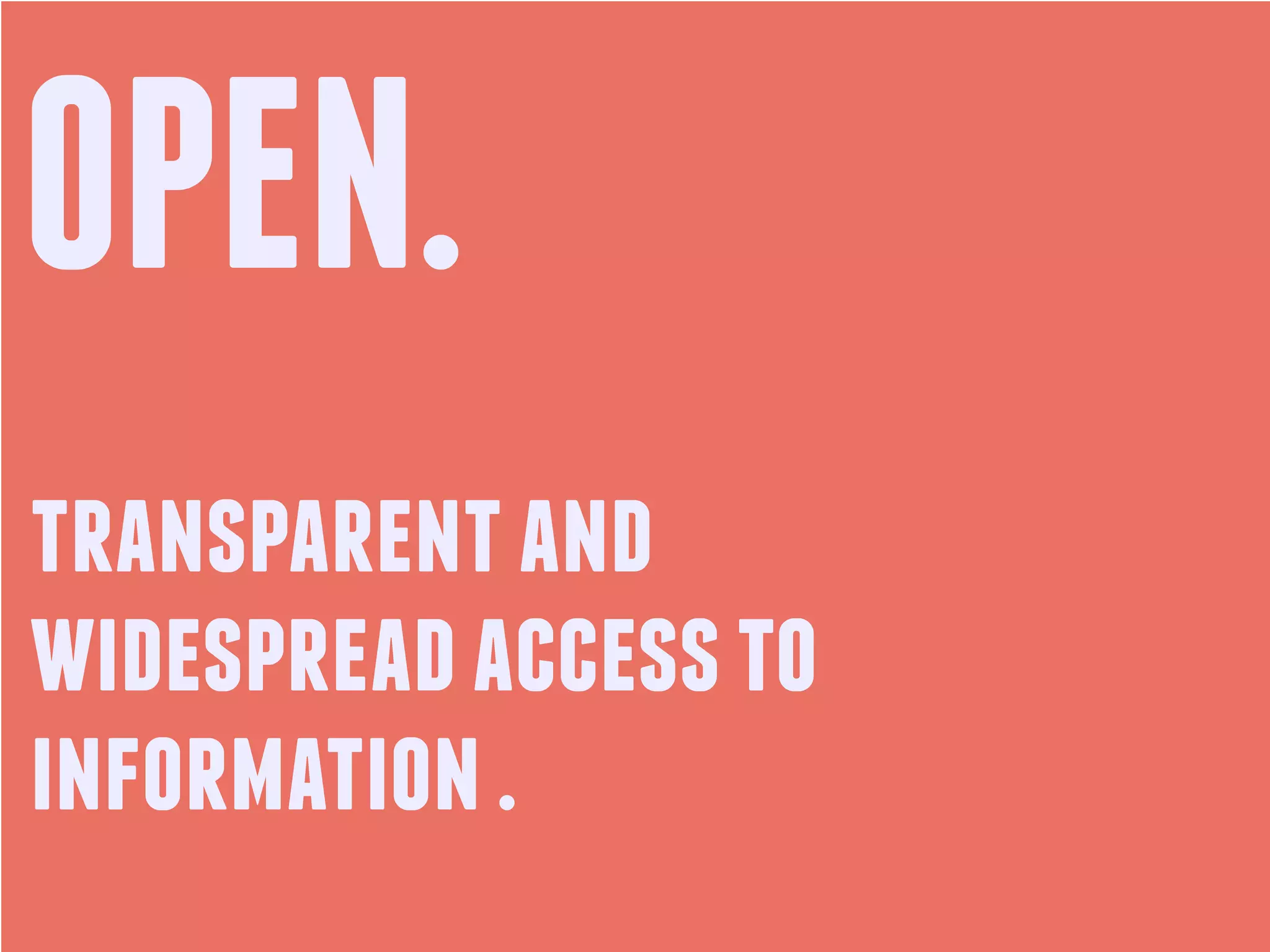 OPEN.
transparent and
widespread access to
information .