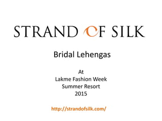 At
Lakme Fashion Week
Summer Resort
2015
Bridal Lehengas
http://strandofsilk.com/
 