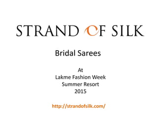 At
Lakme Fashion Week
Summer Resort
2015
Bridal Sarees
http://strandofsilk.com/
 