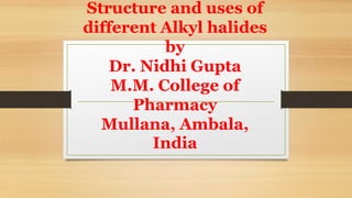 Structure and uses of
different Alkyl halides
by
Dr. Nidhi Gupta
M.M. College of
Pharmacy
Mullana, Ambala,
India
 