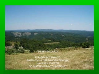 ПРЕЗЕНТАЦИЯТА
Е РАЗРАБОТЕНА ОТ
ВАЛЕНТИНА ЦВЕТАНОВА БИКОВА
НАЧАЛЕН УЧИТЕЛ
ПО МАТЕРИАЛИ ОТ ИНТЕРНЕТ
 