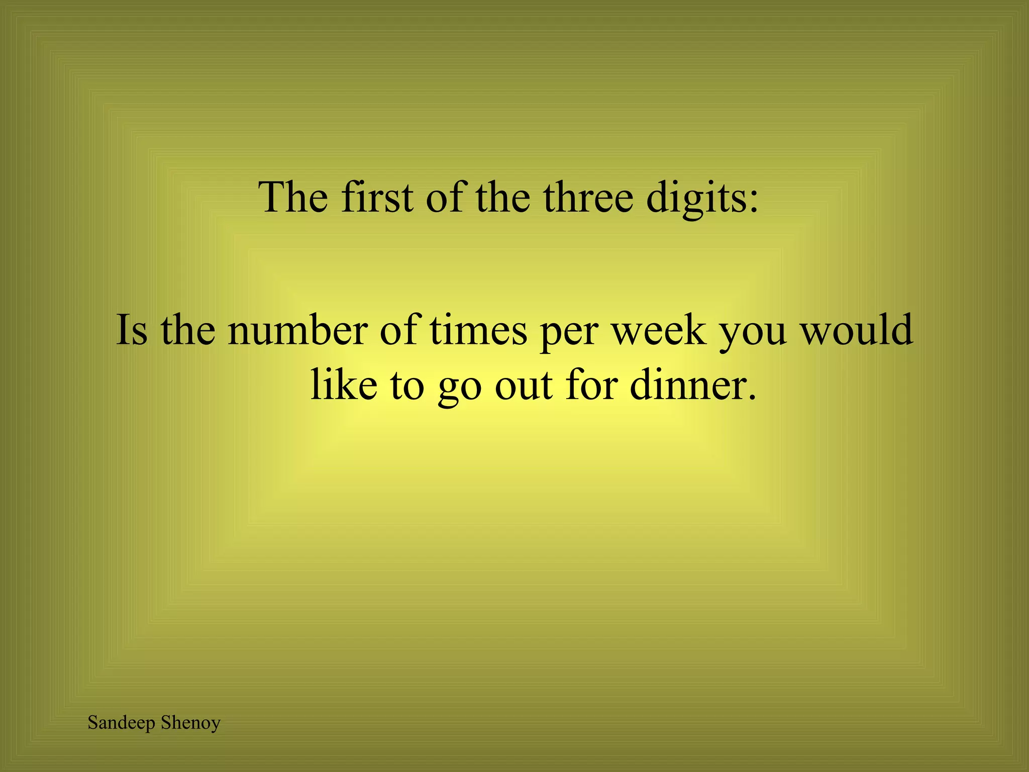 The first of the three digits:  Is the number of times per week you would like to go out for dinner. 