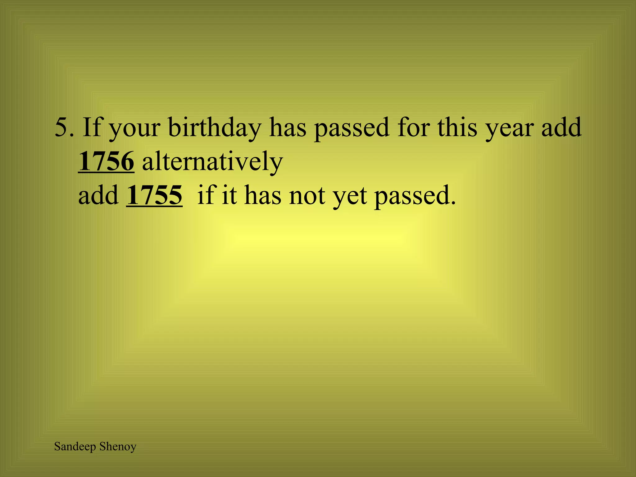 5. If your birthday has passed for this year add  1756  alternatively  add  1755   if it has not yet passed. 
