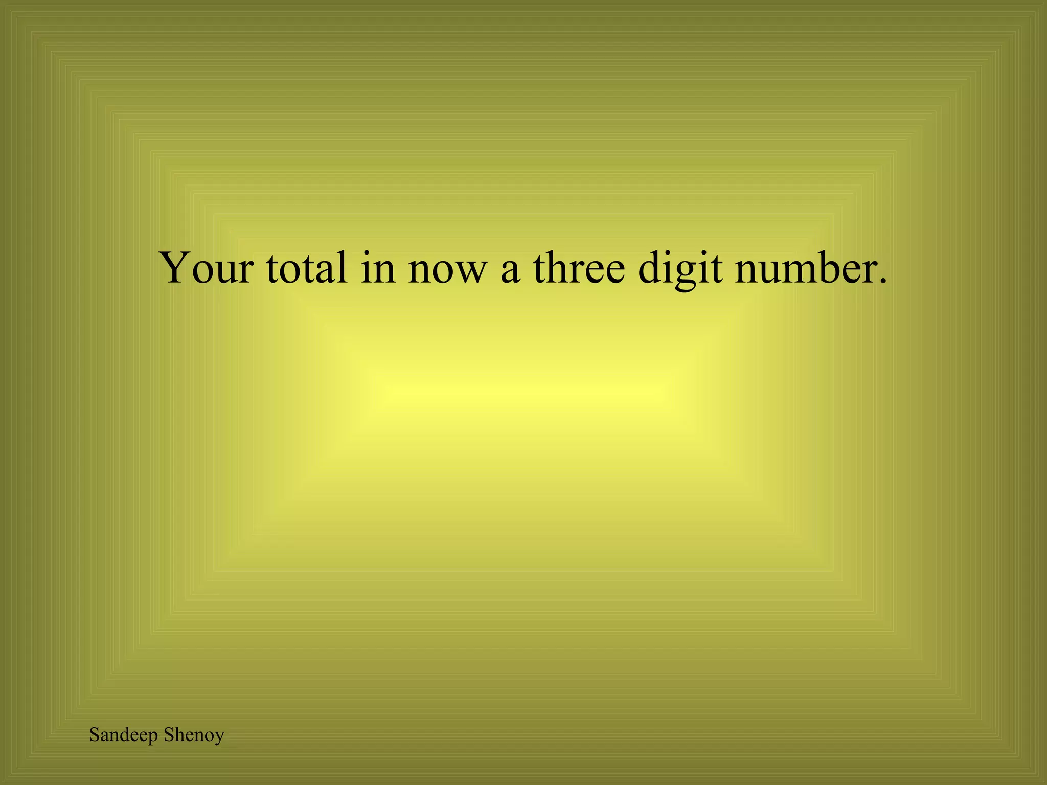 Your total in now a three digit number. 
