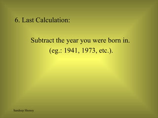 6. Last Calculation:  Subtract the year you were born in. (eg.: 1941, 1973, etc.). 