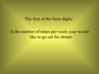 The first of the three digits:  Is the number of times per week your would like to go out for dinner. 