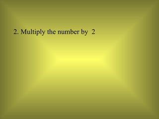 2. Multiply the number by  2  