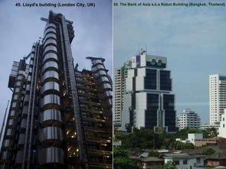 45. Lloyd's building (London City, UK) 50. The Bank of Asia a.k.a Robot Building (Bangkok, Thailand) 