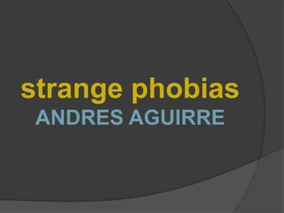 strange phobias
 ANDRES AGUIRRE
 