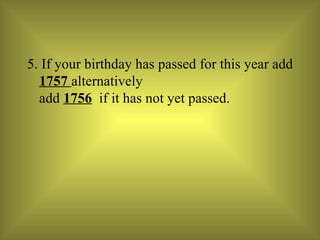 5. If your birthday has passed for this year add  1757  alternatively  add  1756   if it has not yet passed. 