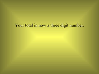 Your total in now a three digit number. 