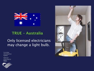 Only licensed electricians
may change a light bulb.
TRUE – Australia
 