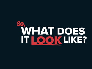 So, 
WHAT DOES 
IT LOOKLIKE? 
 