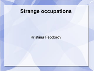 Strange occupations Kristiina Feodorov 