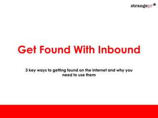 Get Found With Inbound
 3 key ways to getting found on the internet and why you
                     need to use them
 