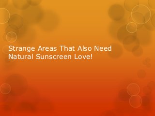Strange Areas That Also Need 
Natural Sunscreen Love! 
 