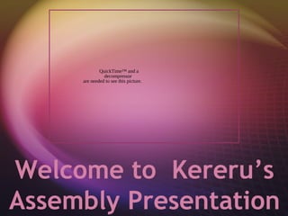 QuickTime™ and a
               decompressor
     are needed to see this picture.




Welcome to Kereru’s
Assembly Presentation
 