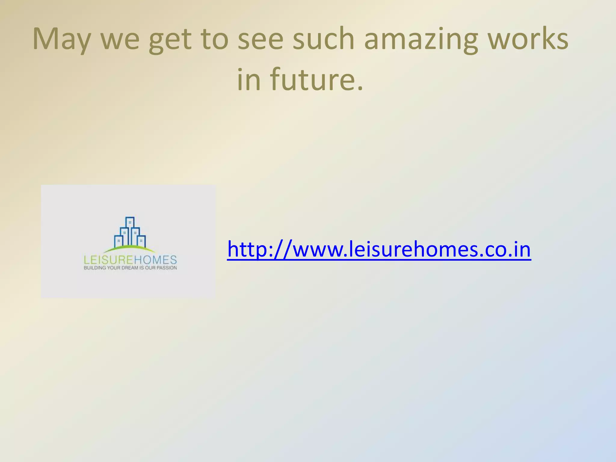 May we get to see such amazing works
in future.

http://www.leisurehomes.co.in

 