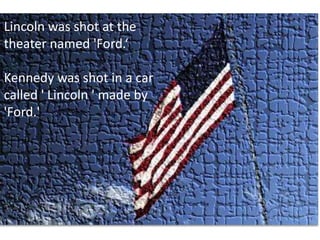 Lincoln was shot at the theater named 'Ford.‘Kennedy was shot in a car called ' Lincoln ' made by 'Ford.' 