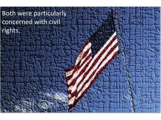 Both were particularly concerned with civil rights. 
