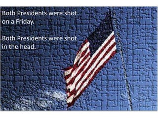 Both Presidents were shot on a Friday. Both Presidents were shot in the head. 