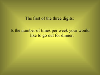 The first of the three digits:  Is the number of times per week your would like to go out for dinner. 