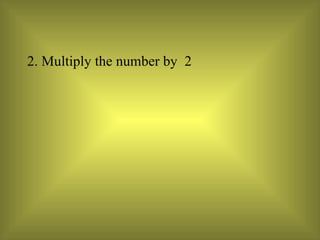 2. Multiply the number by  2  