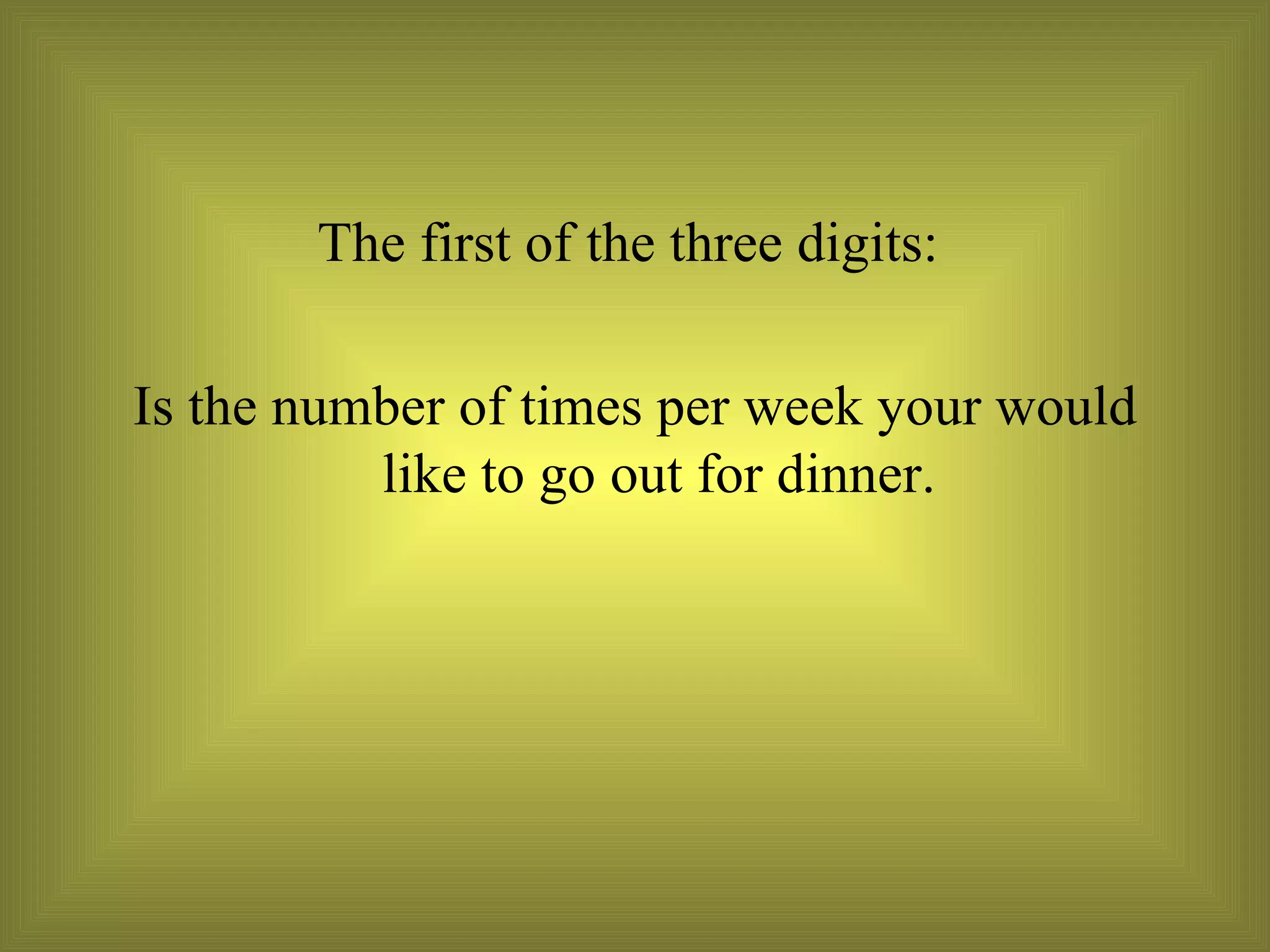 The first of the three digits:  Is the number of times per week your would like to go out for dinner. 