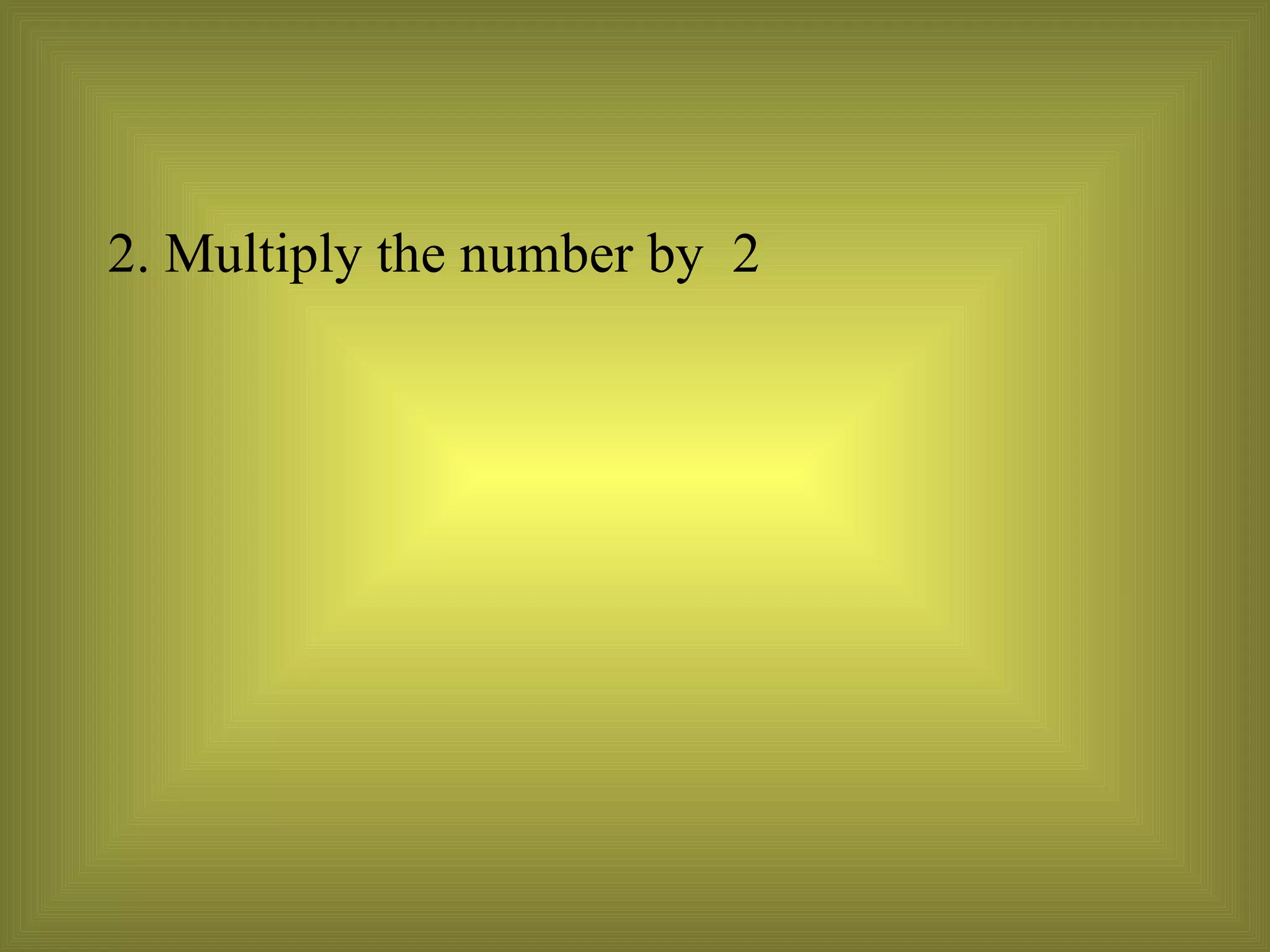 2. Multiply the number by  2  